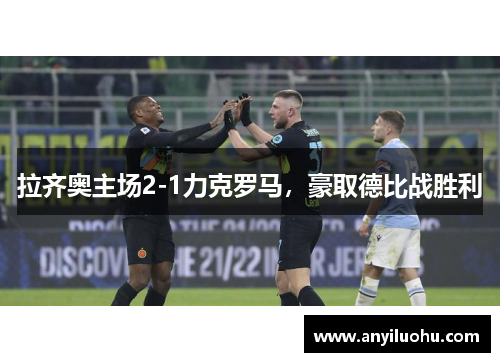 拉齐奥主场2-1力克罗马，豪取德比战胜利