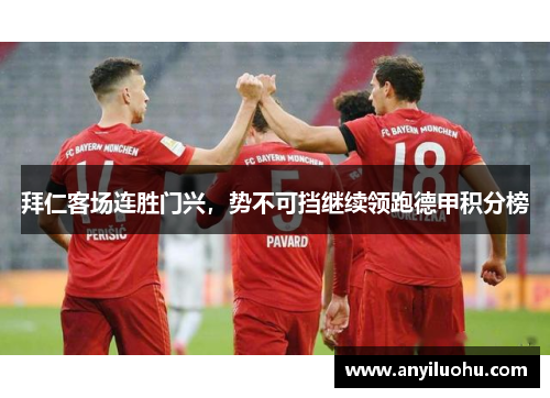 拜仁客场连胜门兴，势不可挡继续领跑德甲积分榜