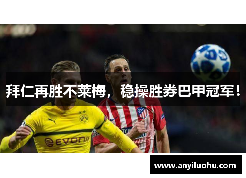 拜仁再胜不莱梅，稳操胜券巴甲冠军！