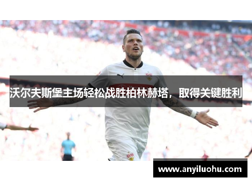 沃尔夫斯堡主场轻松战胜柏林赫塔，取得关键胜利