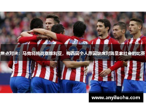 焦点对决：马竞将挑战塞维利亚，梅西因个人原因缺席对阵皇家社会的比赛
