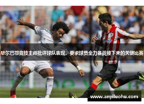 毕尔巴鄂竞技主帅批评球队表现，要求球员全力备战接下来的关键比赛