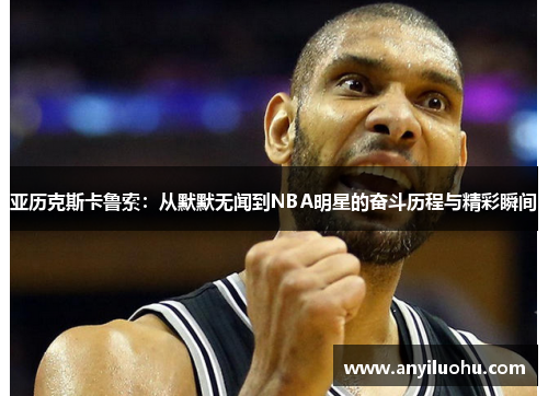 亚历克斯卡鲁索：从默默无闻到NBA明星的奋斗历程与精彩瞬间