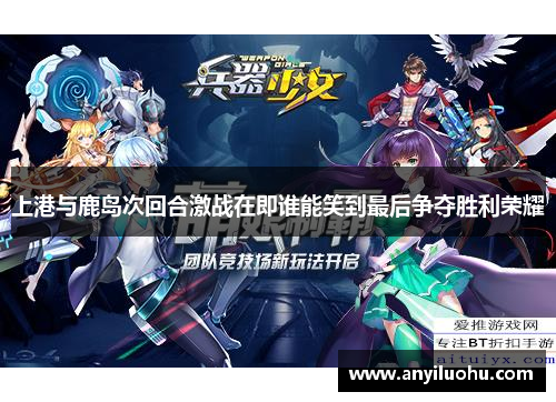 上港与鹿岛次回合激战在即谁能笑到最后争夺胜利荣耀