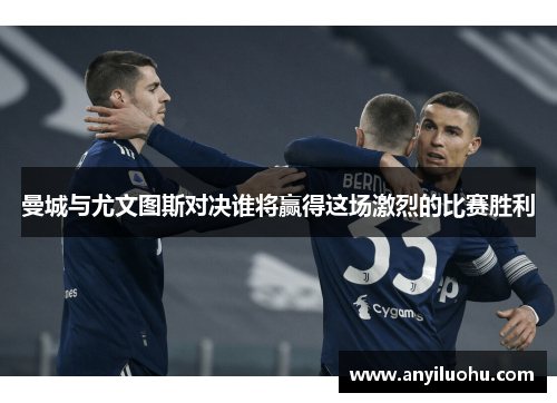 曼城与尤文图斯对决谁将赢得这场激烈的比赛胜利