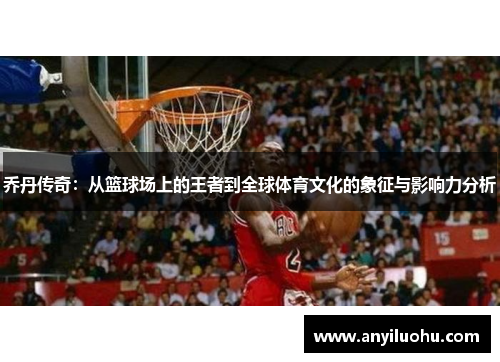 乔丹传奇：从篮球场上的王者到全球体育文化的象征与影响力分析