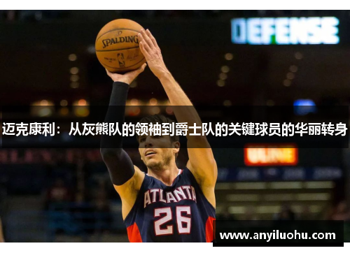 迈克康利：从灰熊队的领袖到爵士队的关键球员的华丽转身