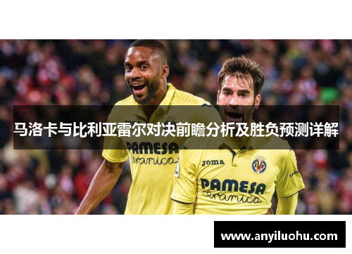 马洛卡与比利亚雷尔对决前瞻分析及胜负预测详解
